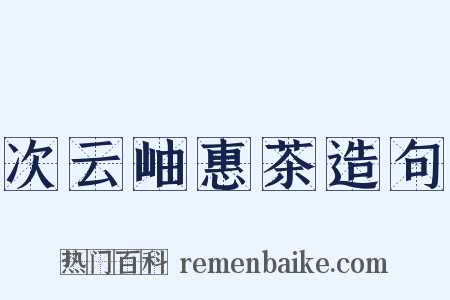 次云岫惠茶造句是什么意思的图片